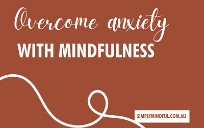 Overcome Anxiety with Mindfulness