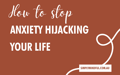 Learn How to Stop Anxiety Hijacking Your Life